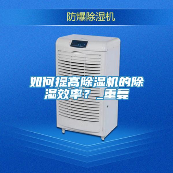 如何提高除濕機(jī)的除濕效率？_重復(fù)