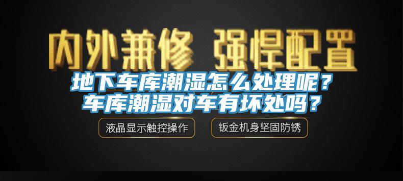 地下車庫(kù)潮濕怎么處理呢？車庫(kù)潮濕對(duì)車有壞處嗎？