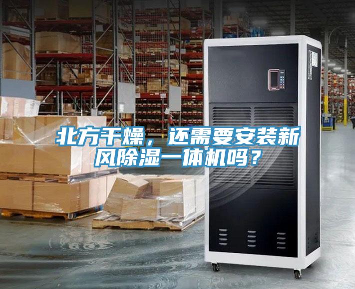 北方干燥，還需要安裝新風(fēng)除濕一體機嗎？