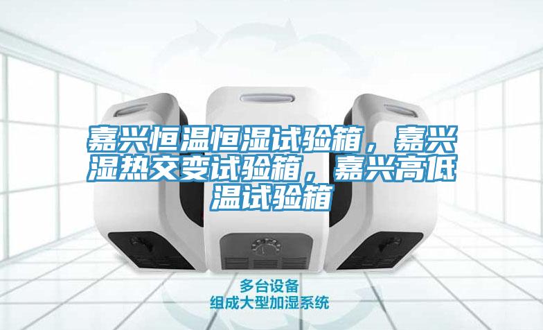嘉興恒溫恒濕試驗(yàn)箱，嘉興濕熱交變試驗(yàn)箱，嘉興高低溫試驗(yàn)箱