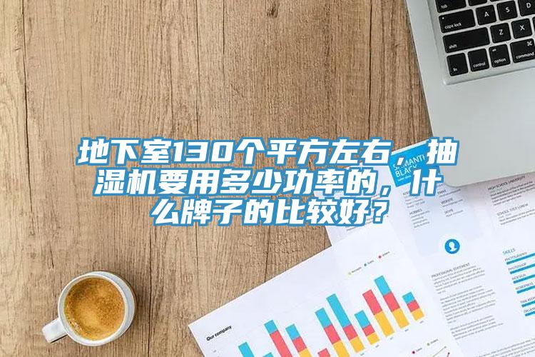 地下室130個平方左右，抽濕機要用多少功率的，什么牌子的比較好？