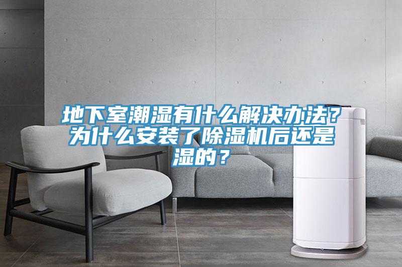 地下室潮濕有什么解決辦法？為什么安裝了除濕機(jī)后還是濕的？