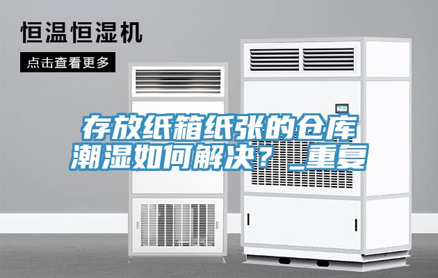 存放紙箱紙張的倉庫潮濕如何解決？_重復