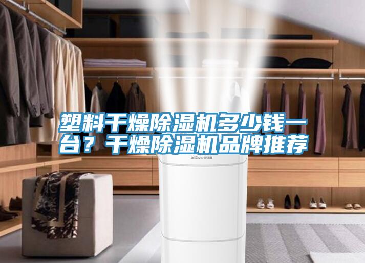 塑料干燥除濕機(jī)多少錢(qián)一臺(tái)？干燥除濕機(jī)品牌推薦