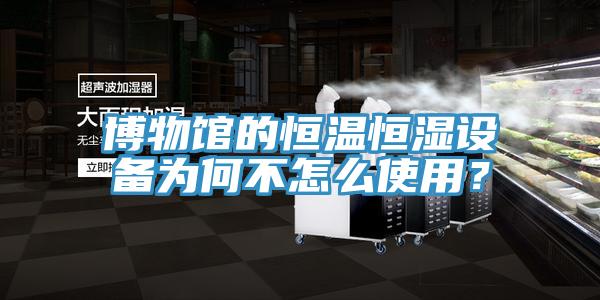 博物館的恒溫恒濕設(shè)備為何不怎么使用？