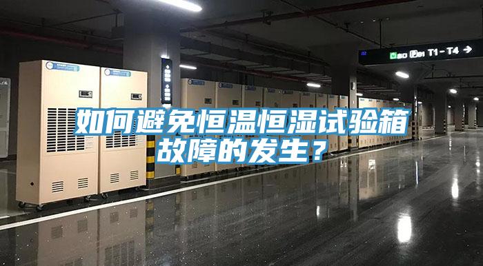 如何避免恒溫恒濕試驗箱故障的發(fā)生？