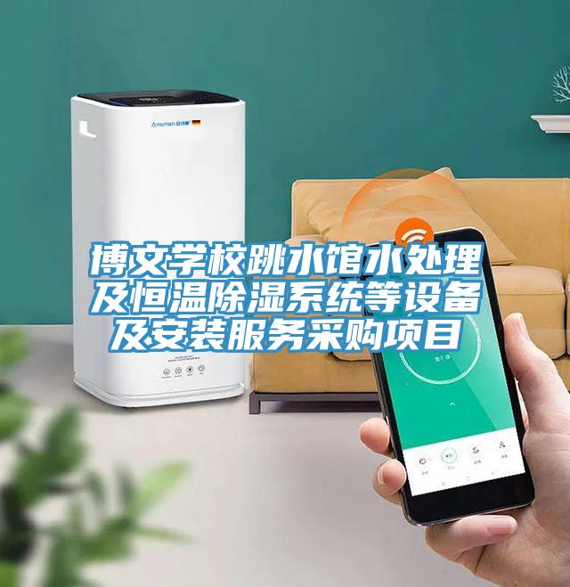 博文學校跳水館水處理及恒溫除濕系統(tǒng)等設(shè)備及安裝服務(wù)采購項目