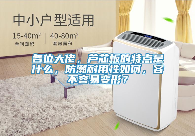 各位大佬，蘆芯板的特點(diǎn)是什么，防潮耐用性如何，容不容易變形？