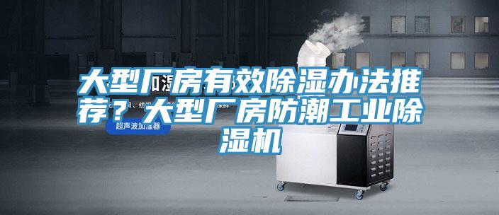 大型廠房有效除濕辦法推薦？大型廠房防潮工業(yè)除濕機