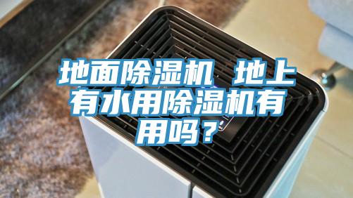 地面除濕機(jī) 地上有水用除濕機(jī)有用嗎？