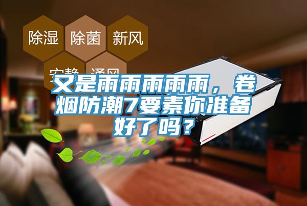 又是雨雨雨雨雨，卷煙防潮7要素你準(zhǔn)備好了嗎？