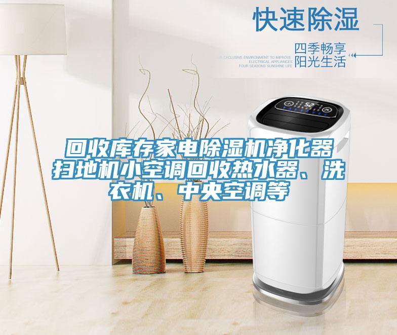 回收庫存家電除濕機凈化器掃地機小空調(diào)回收熱水器、洗衣機、中央空調(diào)等