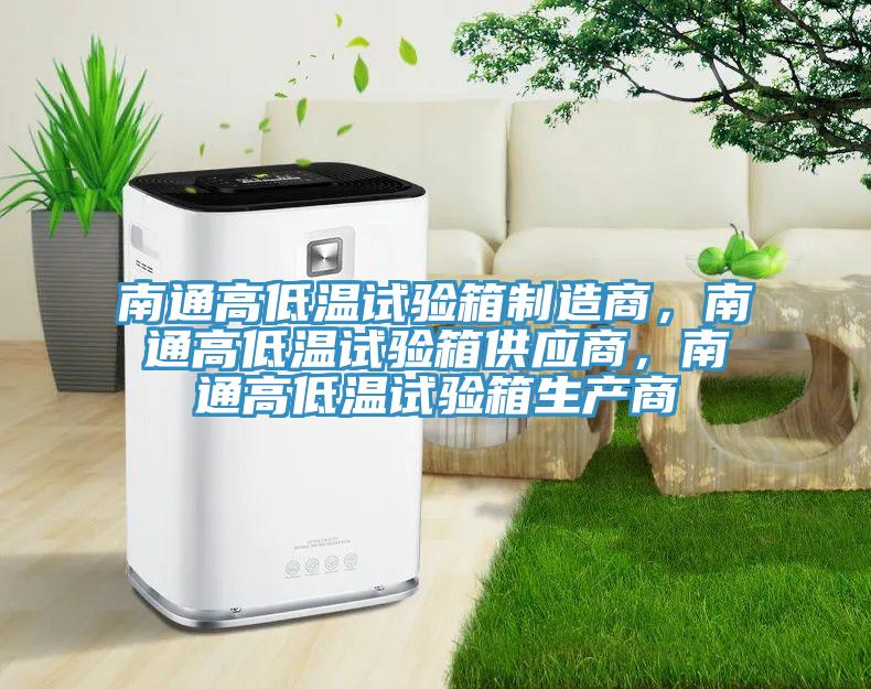 南通高低溫試驗箱制造商，南通高低溫試驗箱供應(yīng)商，南通高低溫試驗箱生產(chǎn)商