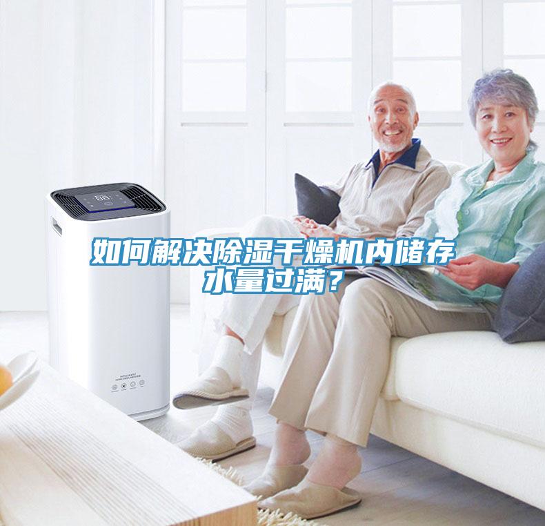 如何解決除濕干燥機內(nèi)儲存水量過滿？