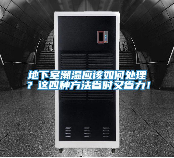 地下室潮濕應(yīng)該如何處理？這四種方法省時(shí)又省力！