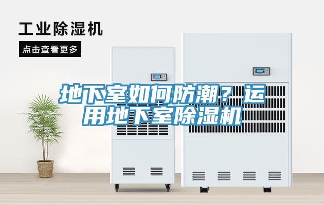 地下室如何防潮？運(yùn)用地下室除濕機(jī)