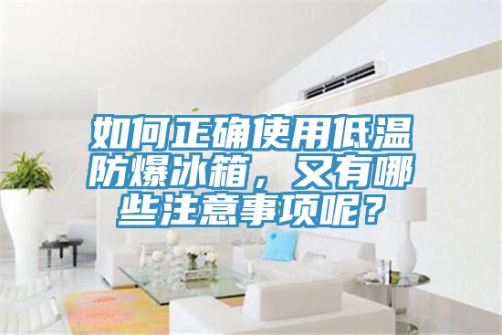 如何正確使用低溫防爆冰箱，又有哪些注意事項呢？