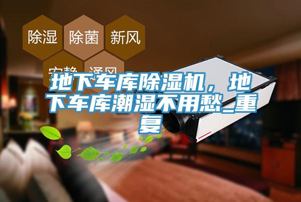 地下車庫除濕機，地下車庫潮濕不用愁_重復