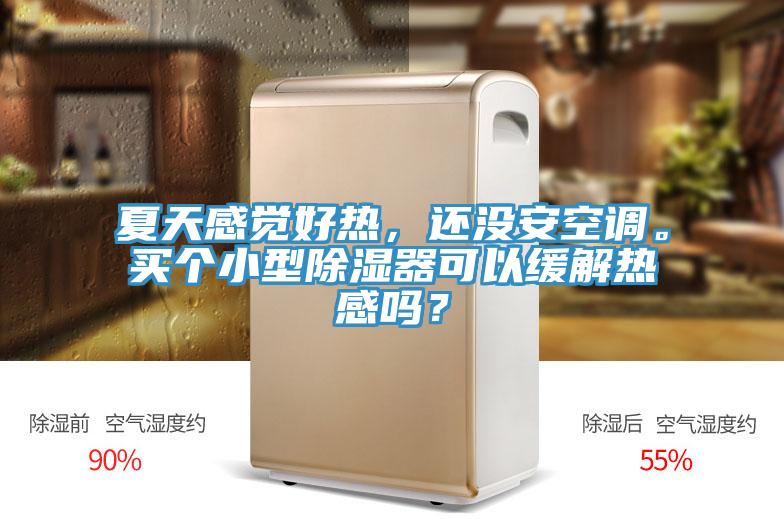 夏天感覺(jué)好熱，還沒(méi)安空調(diào)。買(mǎi)個(gè)小型除濕器可以緩解熱感嗎？