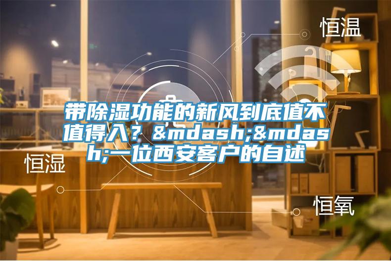 帶除濕功能的新風(fēng)到底值不值得入？——一位西安客戶的自述