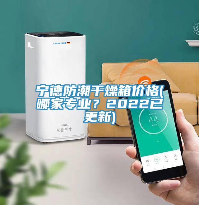寧德防潮干燥箱價格(哪家專業(yè)？2022已更新)