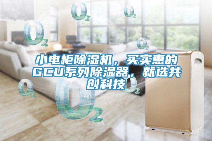 小電柜除濕機(jī)，買實(shí)惠的GCU系列除濕器，就選共創(chuàng)科技