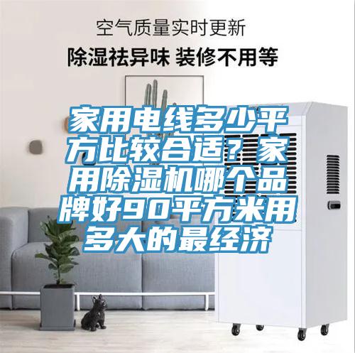 家用電線多少平方比較合適？家用除濕機(jī)哪個(gè)品牌好90平方米用多大的最經(jīng)濟(jì)