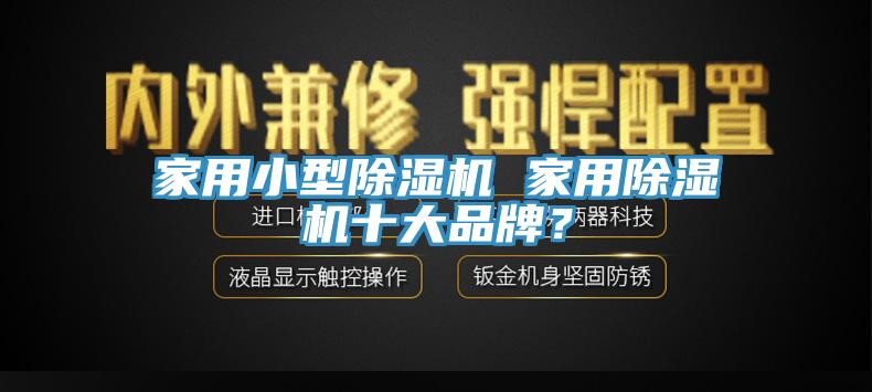 家用小型除濕機 家用除濕機十大品牌？
