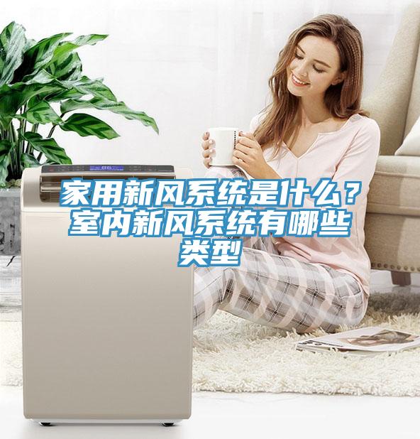 家用新風(fēng)系統(tǒng)是什么？室內(nèi)新風(fēng)系統(tǒng)有哪些類型