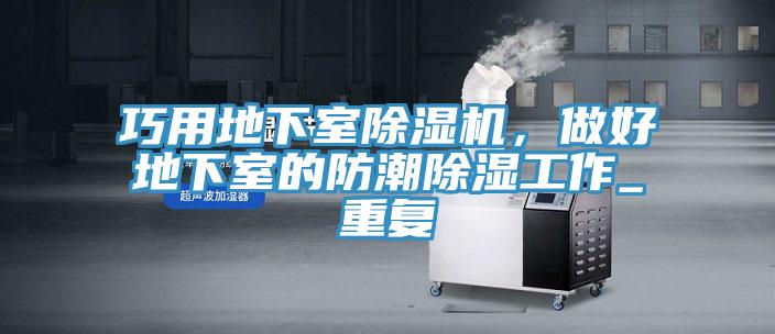 巧用地下室除濕機，做好地下室的防潮除濕工作_重復