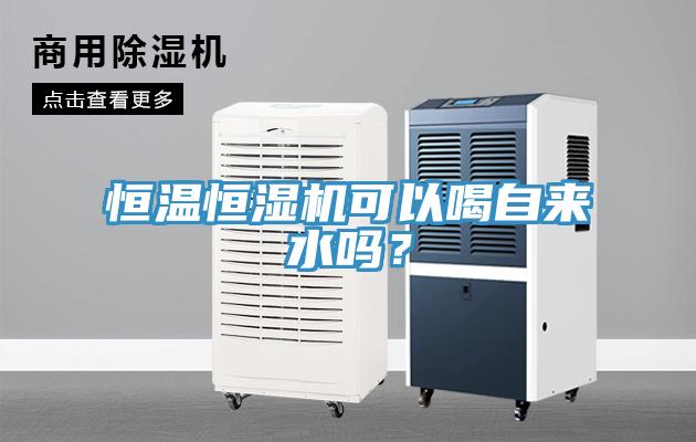 恒溫恒濕機可以喝自來水嗎？