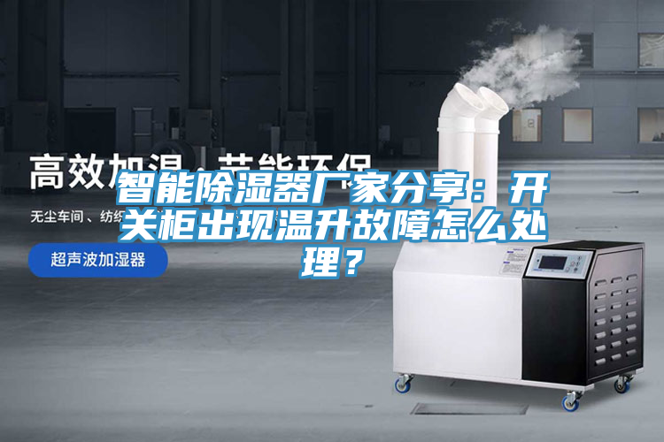 智能除濕器廠家分享：開(kāi)關(guān)柜出現(xiàn)溫升故障怎么處理？