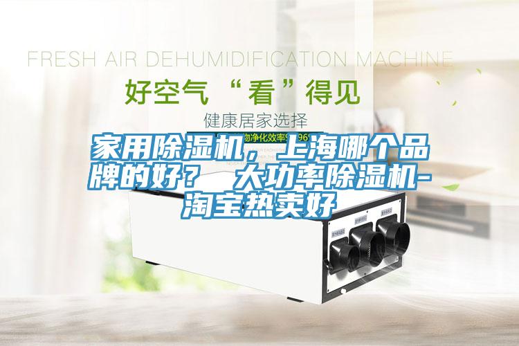 家用除濕機，上海哪個品牌的好？ 大功率除濕機-淘寶熱賣好