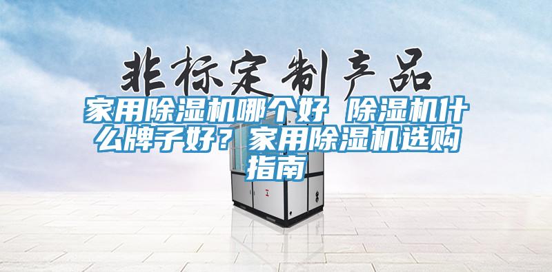 家用除濕機(jī)哪個(gè)好 除濕機(jī)什么牌子好？家用除濕機(jī)選購指南