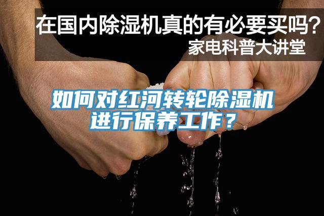如何對紅河轉(zhuǎn)輪除濕機(jī)進(jìn)行保養(yǎng)工作？