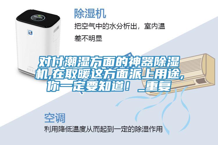 對(duì)付潮濕方面的神器除濕機(jī),在取暖這方面派上用途,你一定要知道！_重復(fù)