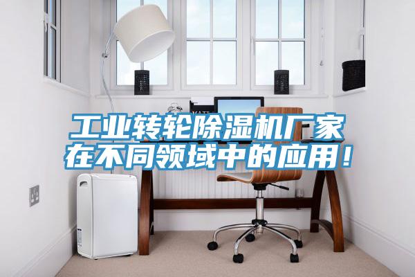 工業(yè)轉(zhuǎn)輪除濕機廠家在不同領(lǐng)域中的應(yīng)用！