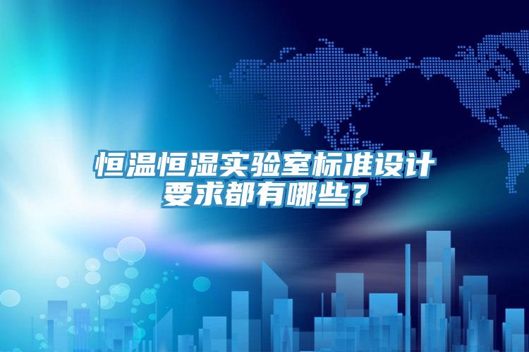 恒溫恒濕實驗室標準設計要求都有哪些？