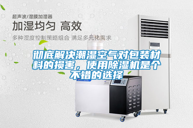 徹底解決潮濕空氣對(duì)包裝材料的損害，使用除濕機(jī)是個(gè)不錯(cuò)的選擇