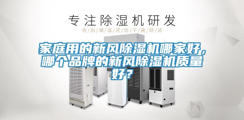 家庭用的新風除濕機哪家好，哪個品牌的新風除濕機質(zhì)量好？
