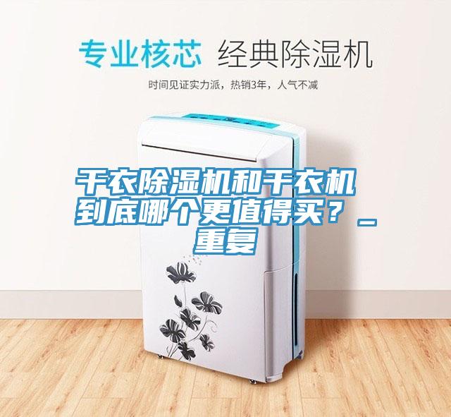 干衣除濕機(jī)和干衣機(jī) 到底哪個(gè)更值得買？_重復(fù)