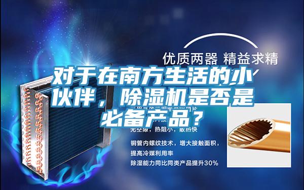 對(duì)于在南方生活的小伙伴，除濕機(jī)是否是必備產(chǎn)品？