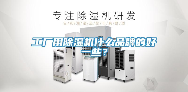 工廠用除濕機什么品牌的好一些？