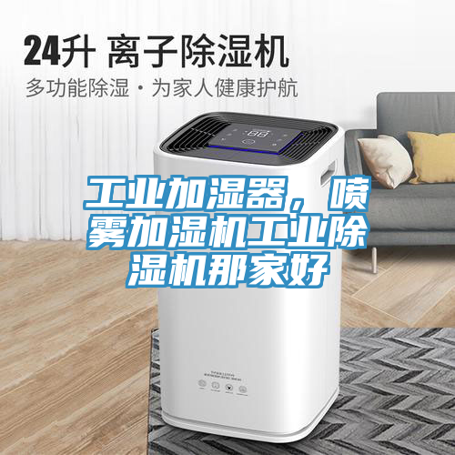 工業(yè)加濕器，噴霧加濕機工業(yè)除濕機那家好
