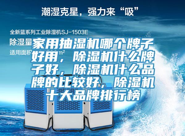 家用抽濕機(jī)哪個(gè)牌子好用，除濕機(jī)什么牌子好，除濕機(jī)什么品牌的比較好，除濕機(jī)十大品牌排行榜