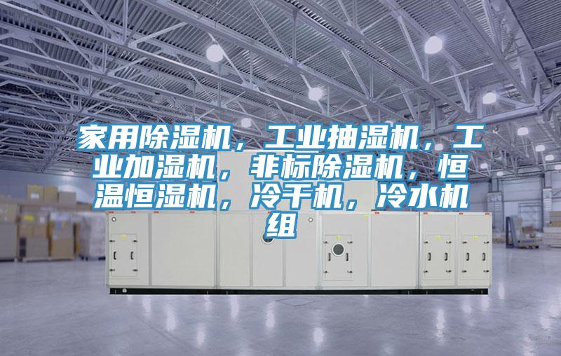 家用除濕機(jī)，工業(yè)抽濕機(jī)，工業(yè)加濕機(jī)，非標(biāo)除濕機(jī)，恒溫恒濕機(jī)，冷干機(jī)，冷水機(jī)組