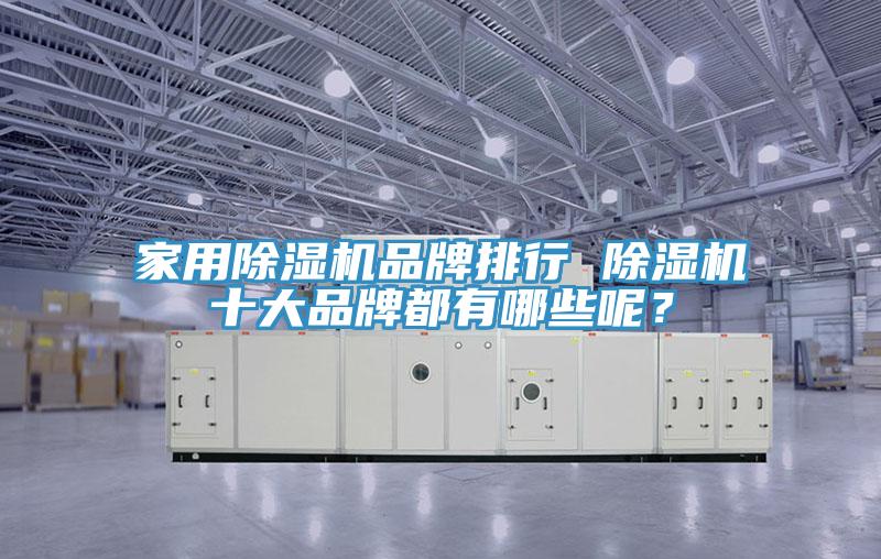 家用除濕機(jī)品牌排行 除濕機(jī)十大品牌都有哪些呢？