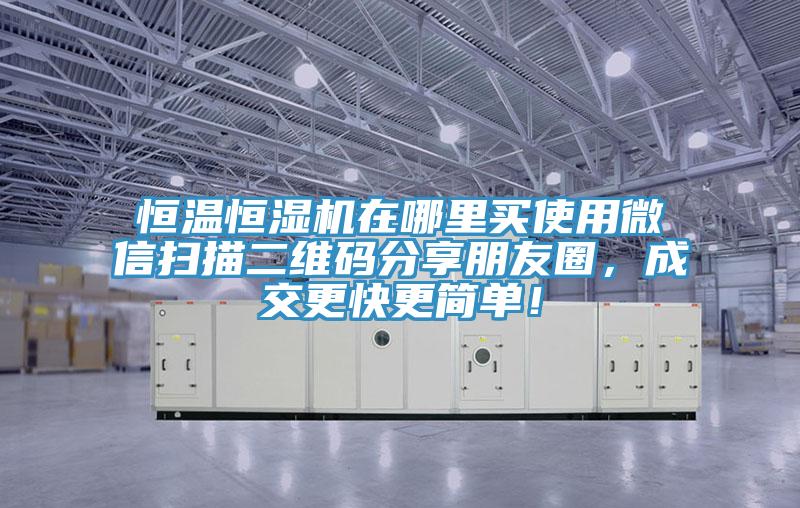 恒溫恒濕機(jī)在哪里買使用微信掃描二維碼分享朋友圈，成交更快更簡單！