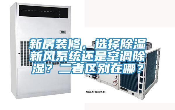 新房裝修，選擇除濕新風系統(tǒng)還是空調(diào)除濕？二者區(qū)別在哪？