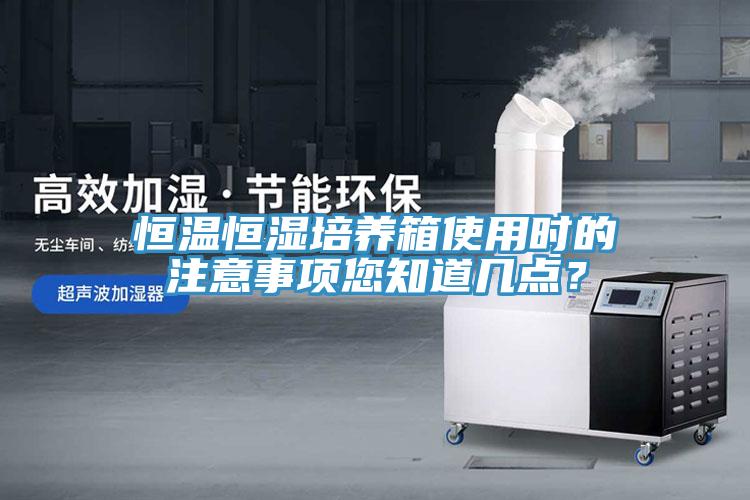 恒溫恒濕培養(yǎng)箱使用時的注意事項您知道幾點？